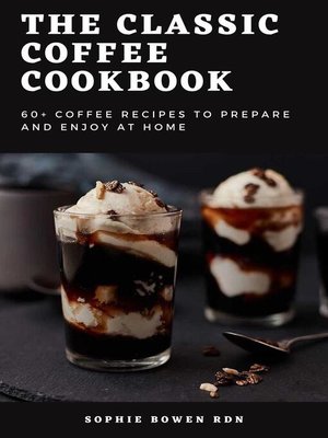 cover image of The Classic Coffee Cookbook; 60+ Coffee Recipes to prepare and Enjoy at Home